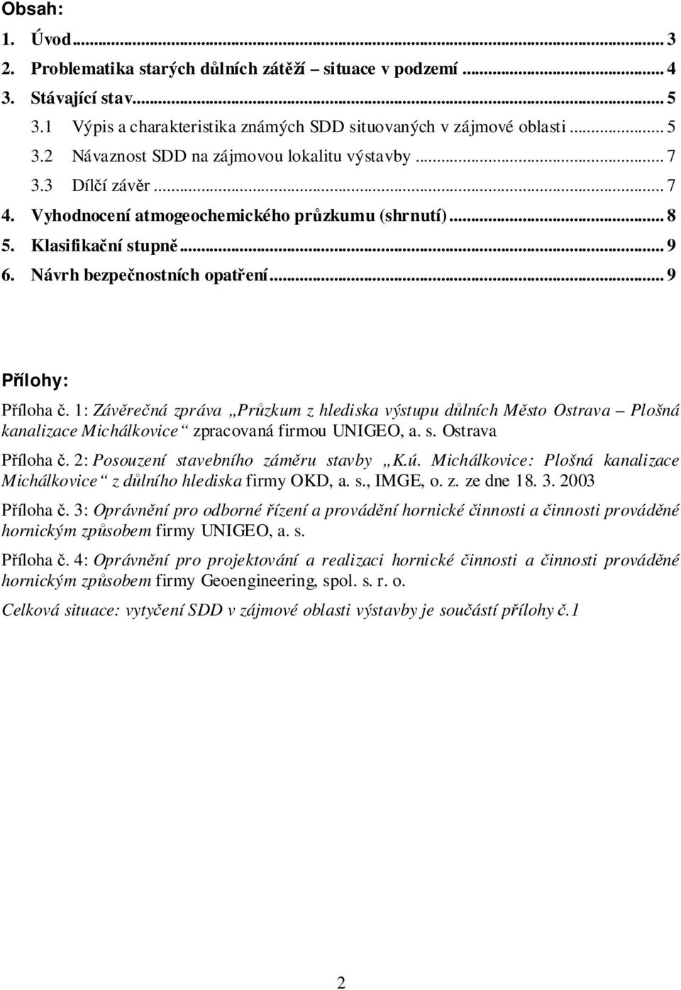 1: Závěrečná zpráva Průzkum z hlediska výstupu důlních Město Ostrava Plošná kanalizace Michálkovice zpracovaná firmou UNIGEO, a. s. Ostrava Příloha č. 2: Posouzení stavebního záměru stavby K.ú.