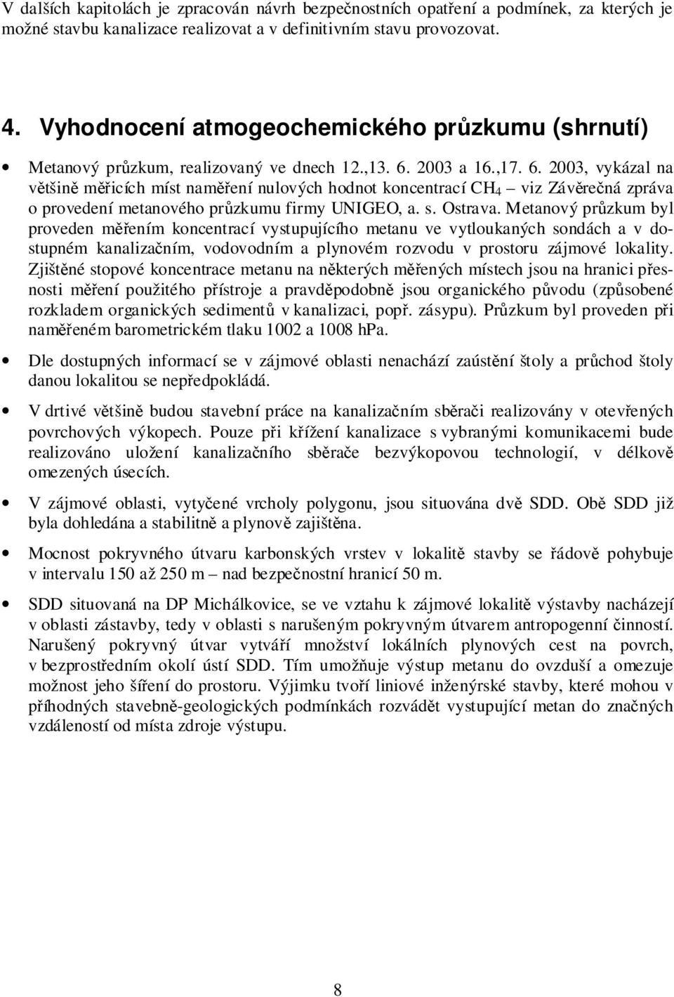 2003 a 16.,17. 6. 2003, vykázal na většině měřicích míst naměření nulových hodnot koncentrací CH 4 viz Závěrečná zpráva o provedení metanového průzkumu firmy UNIGEO, a. s. Ostrava.