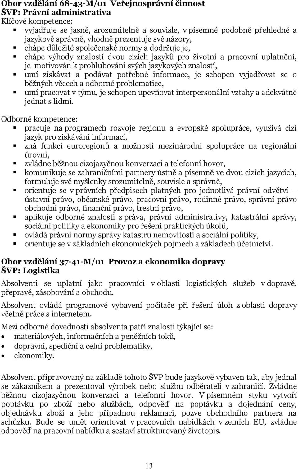 znalostí, umí získávat a podávat potřebné informace, je schopen vyjadřovat se o běžných věcech a odborné problematice, umí pracovat v týmu, je schopen upevňovat interpersonální vztahy a adekvátně