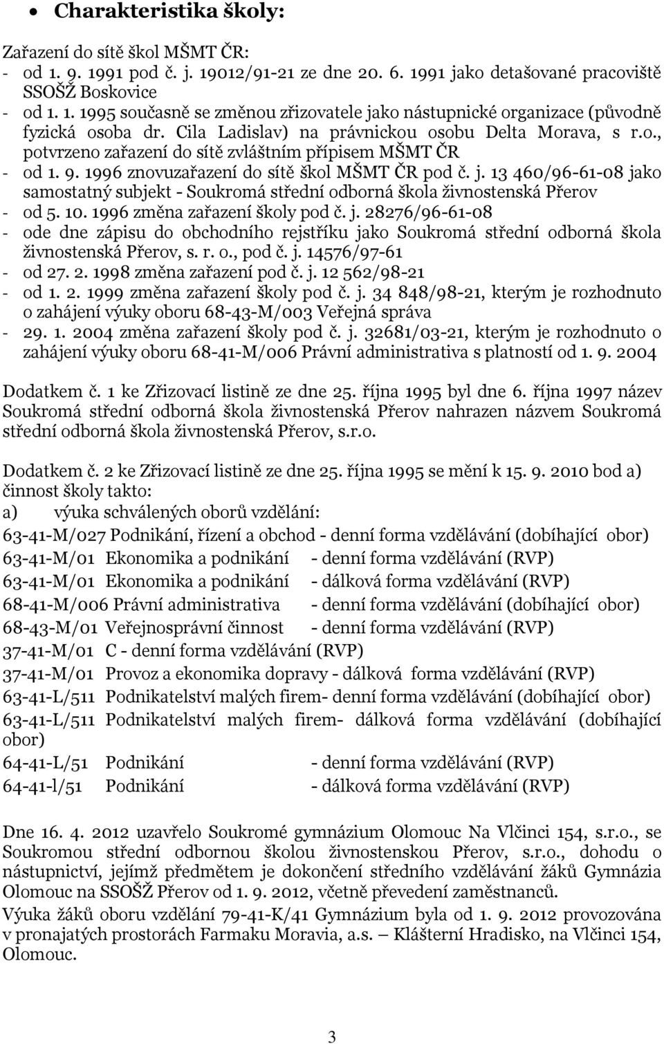 13 460/96-61-08 jako samostatný subjekt - Soukromá střední odborná škola živnostenská Přerov - od 5. 10. 1996 změna zařazení školy pod č. j. 28276/96-61-08 - ode dne zápisu do obchodního rejstříku jako Soukromá střední odborná škola živnostenská Přerov, s.