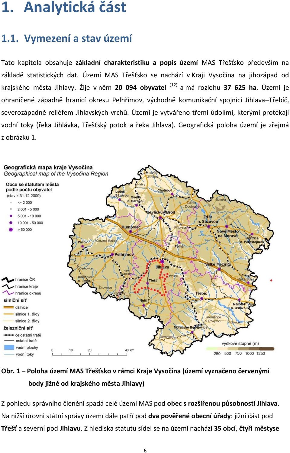 Území je ohraničené západně hranicí okresu Pelhřimov, východně komunikační spojnicí Jihlava Třebíč, severozápadně reliéfem Jihlavských vrchů.