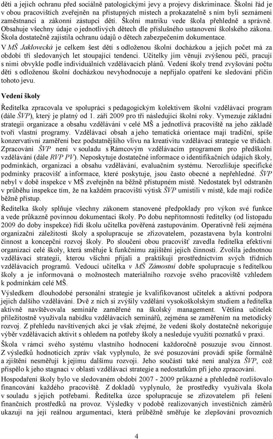 Obsahuje všechny údaje o jednotlivých dětech dle příslušného ustanovení školského zákona. Škola dostatečně zajistila ochranu údajů o dětech zabezpečením dokumentace.