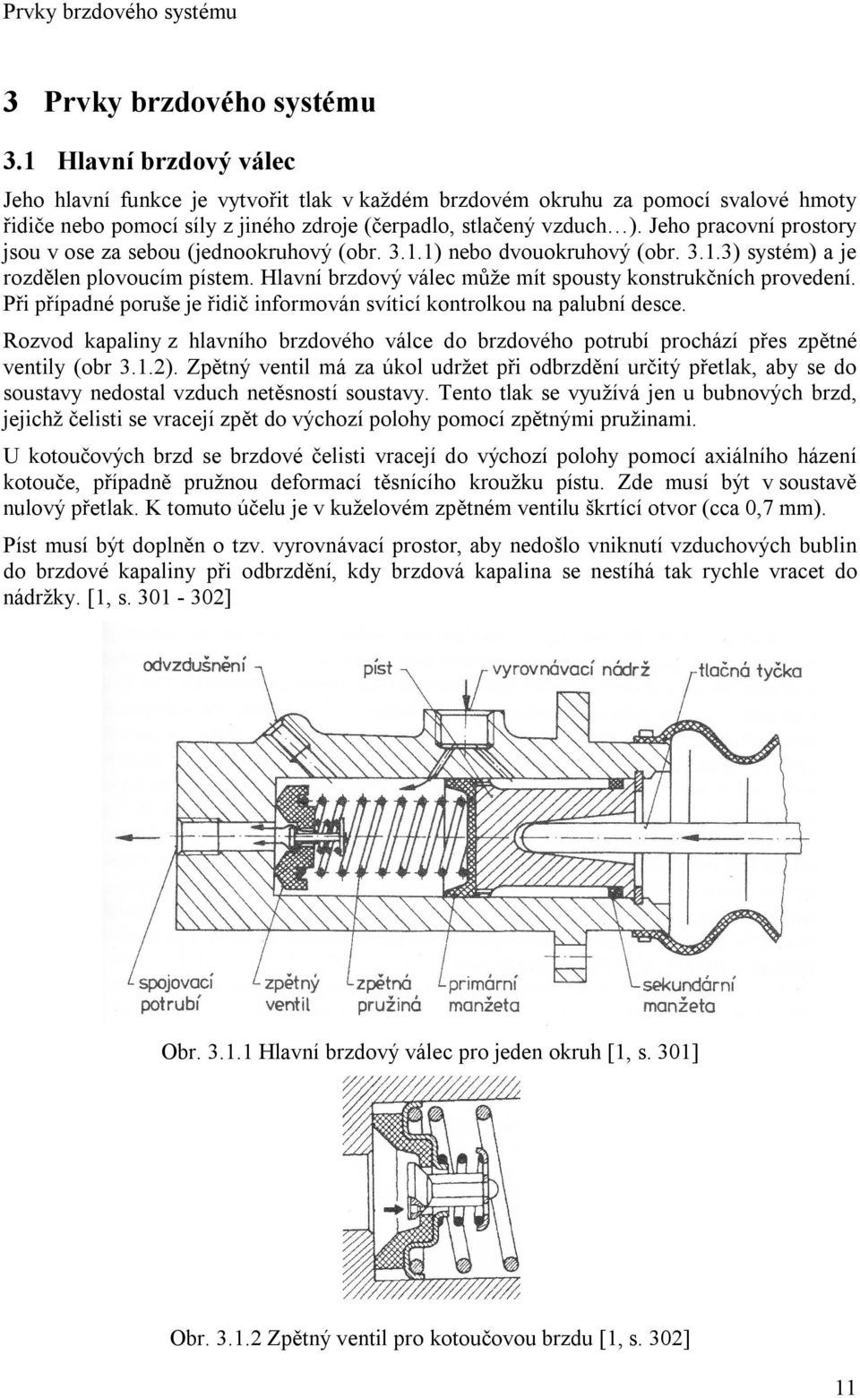 Jeho pracovní prostory jsou v ose za sebou (jednookruhový (obr. 3.1.1) nebo dvouokruhový (obr. 3.1.3) systém) a je rozdělen plovoucím pístem.