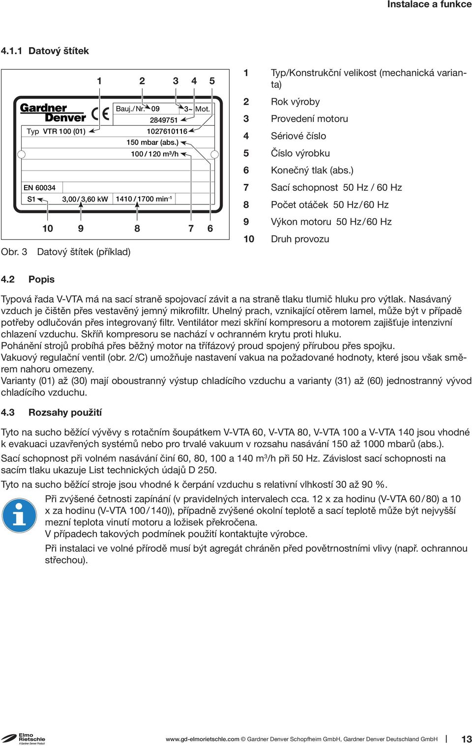 ) EN 60034 7 Sací schopnost 50 Hz / 60 Hz S1 3,00/ 3,60 kw 1410 / 1700 min -1 8 Počet otáček 50 Hz/60 Hz 10 9 8 Obr. 3 Datový štítek (příklad) 7 6 9 Výkon motoru 50 Hz/60 Hz 10 Druh provozu 4.