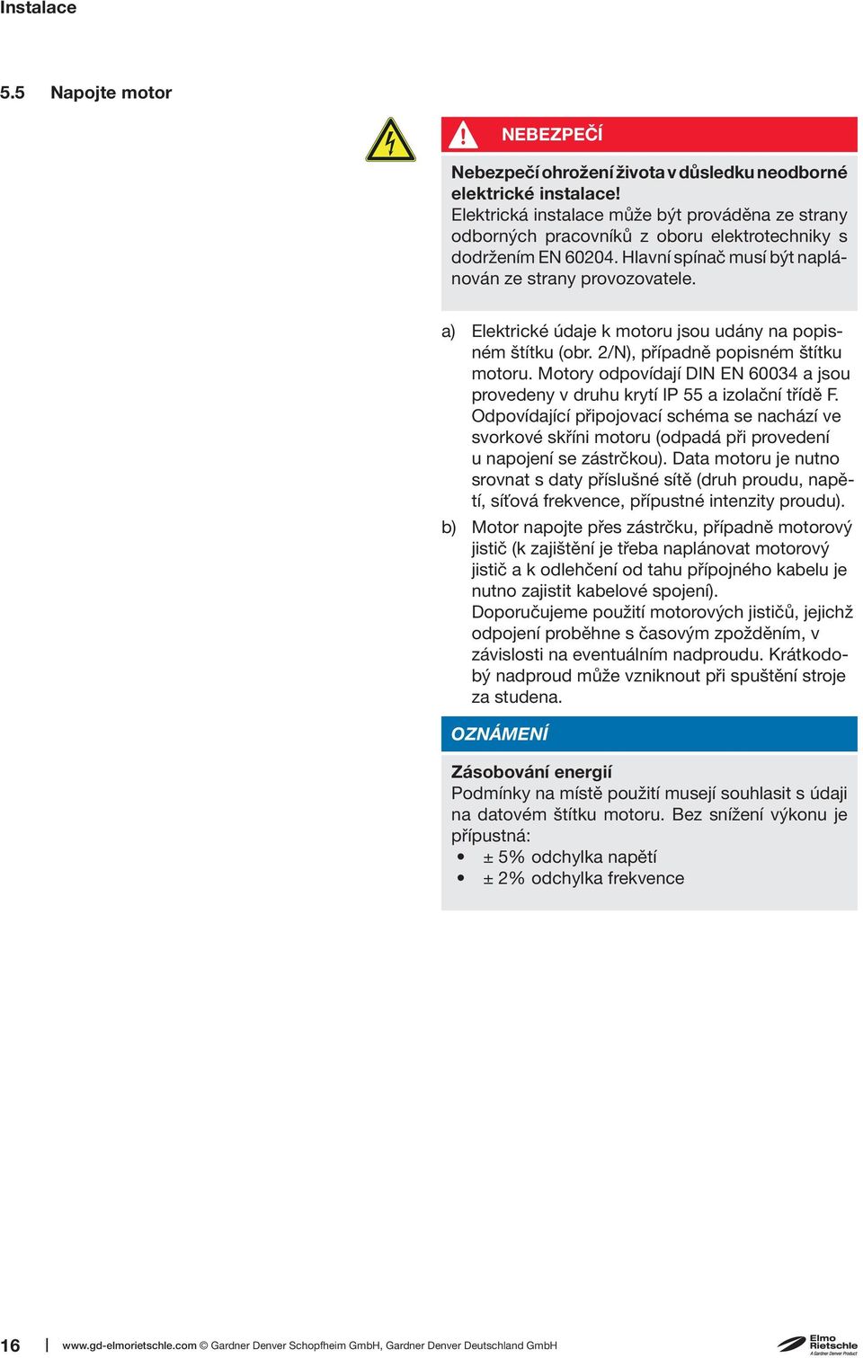 a) Elektrické údaje k motoru jsou udány na popisném štítku (obr. 2/N), případně popisném štítku motoru. Motory odpovídají DIN EN 60034 a jsou provedeny v druhu krytí IP 55 a izolační třídě F.