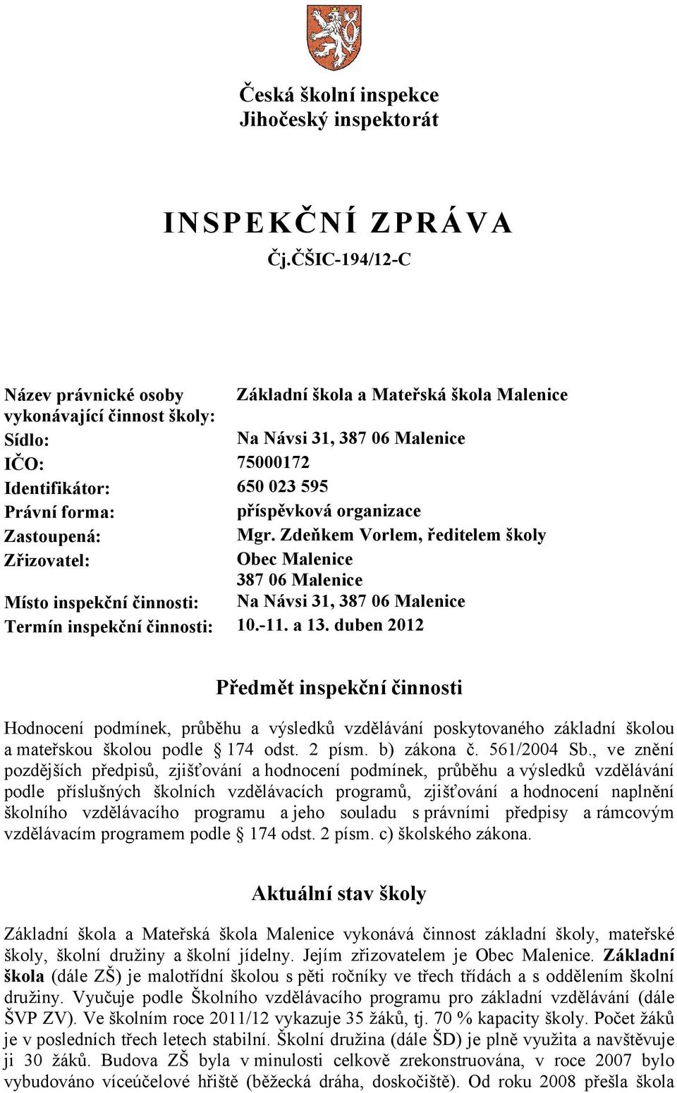 příspěvková organizace Zastoupená: Mgr. Zdeňkem Vorlem, ředitelem školy Zřizovatel: Obec Malenice 387 06 Malenice Místo inspekční činnosti: Na Návsi 31, 387 06 Malenice Termín inspekční činnosti: 10.