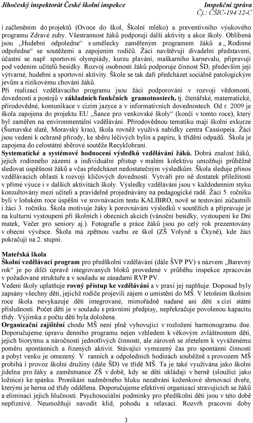 sportovní olympiády, kurzu plavání, maškarního karnevalu, připravují pod vedením učitelů besídky. Rozvoj osobnosti žáků podporuje činnost ŠD, především její výtvarné, hudební a sportovní aktivity.