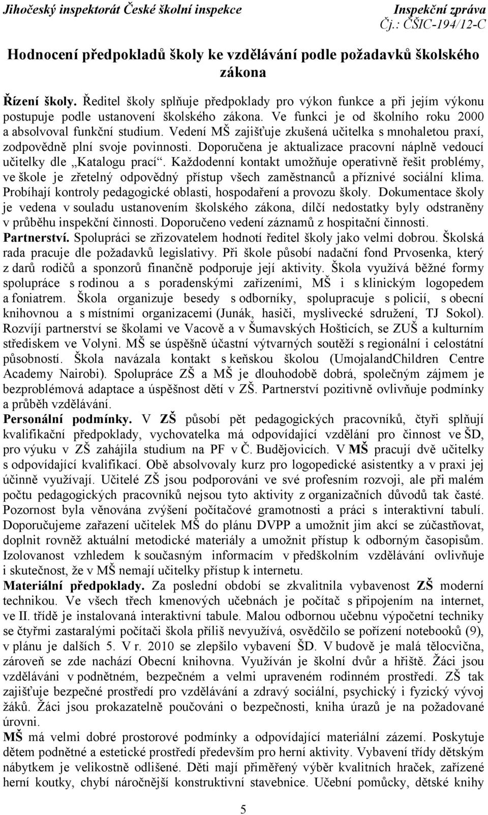 Vedení MŠ zajišťuje zkušená učitelka s mnohaletou praxí, zodpovědně plní svoje povinnosti. Doporučena je aktualizace pracovní náplně vedoucí učitelky dle Katalogu prací.