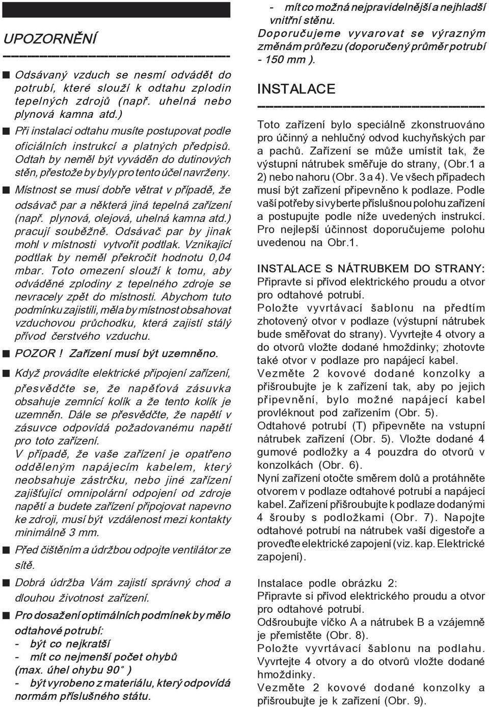 MÌstnost se musì dob e vïtrat v p ÌpadÏ, ûe ods vaë par a nïkter jin tepeln za ÌzenÌ (nap. plynov, olejov, uheln kamna atd.) pracujì soubïûnï. Ods vaë par by jinak mohl v mìstnosti vytvo it podtlak.