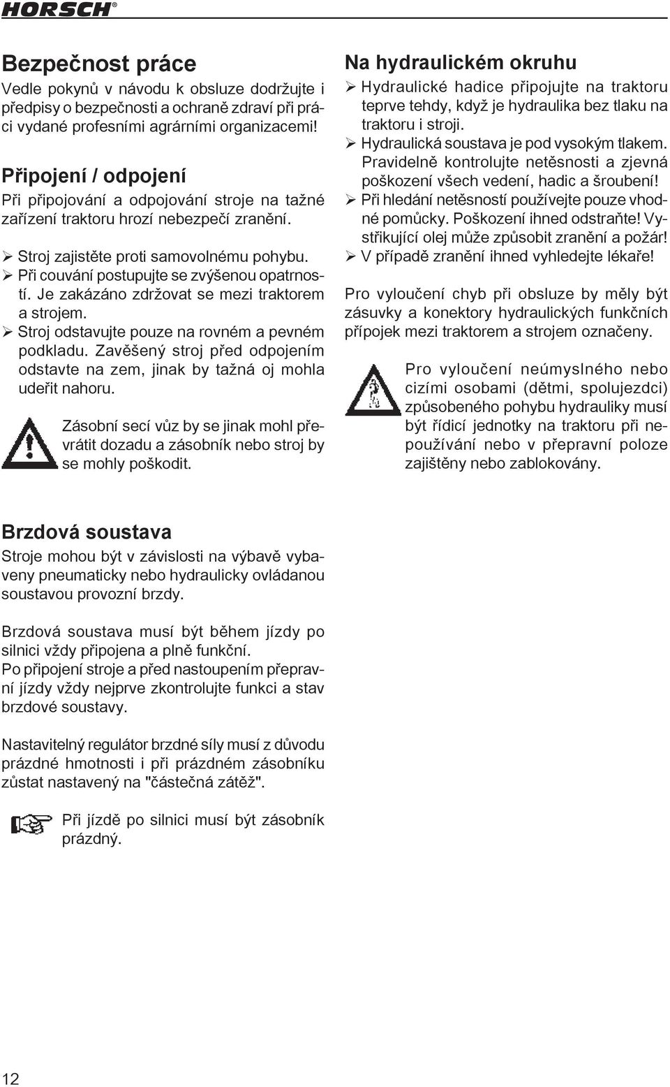 Je zakázáno zdržovat se mezi traktorem a strojem. ¾Stroj odstavujte pouze na rovném a pevném podkladu. Zavěšený stroj před odpojením odstavte na zem, jinak by tažná oj mohla udeřit nahoru.