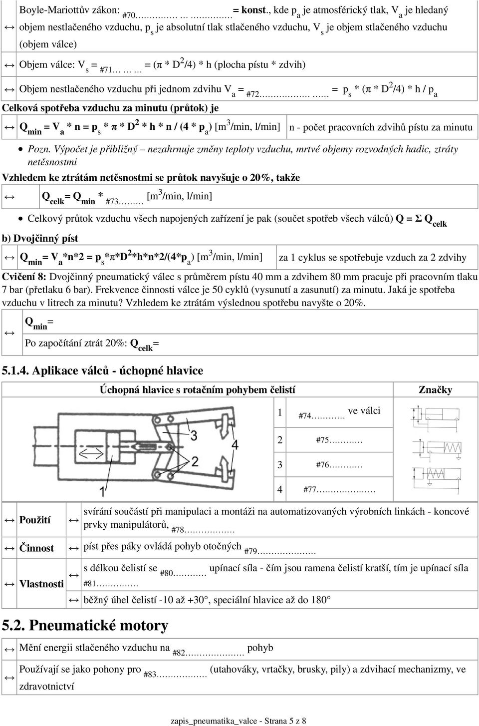 /4) * h (plocha pístu * zdvih) Objem nestlačeného vzduchu při jednom zdvihu V a = #72 = p s * (π * D 2 /4) * h / p a Celková spotřeba vzduchu za minutu (průtok) je Q min = V a * n = p s * π * D 2 * h