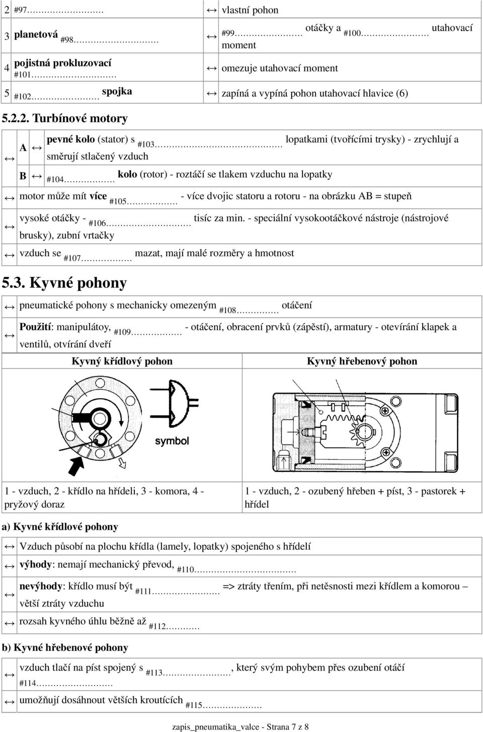 2. Turbínové motory A pevné kolo (stator) s lopatkami (tvořícími trysky) - zrychlují a #103 směrují stlačený vzduch B #104 kolo (rotor) - roztáčí se tlakem vzduchu na lopatky motor může mít více #105