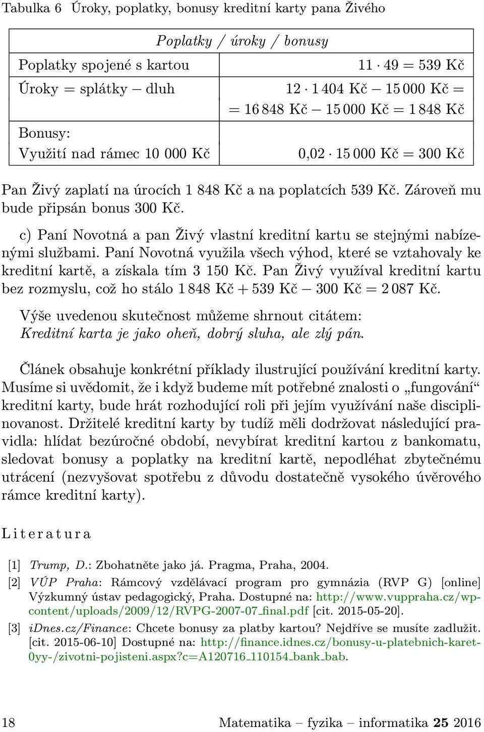 c) Paní Novotná a pan Živý vlastní kreditní kartu se stejnými nabízenými službami. Paní Novotná využila všech výhod, které se vztahovaly ke kreditníkartě,azískalatím3150kč.