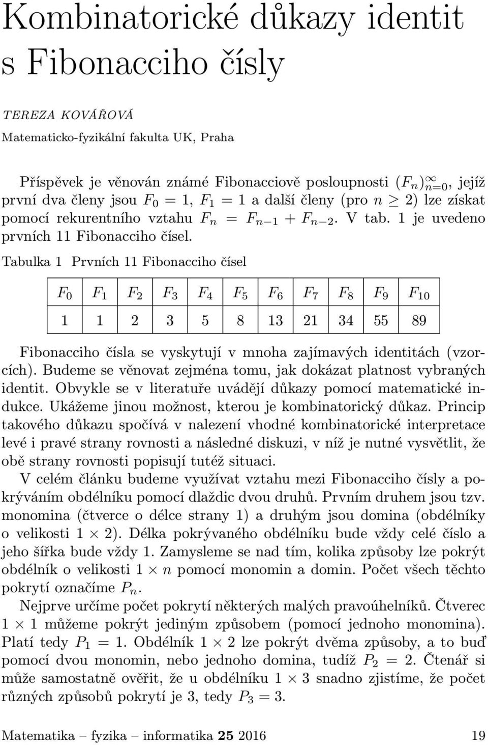 Tabulka 1 Prvních 11 Fibonacciho čísel F 0 F 1 F 2 F 3 F 4 F 5 F 6 F 7 F 8 F 9 F 10 1 1 2 3 5 8 13 21 34 55 89 Fibonacciho čísla se vyskytují v mnoha zajímavých identitách(vzorcích).