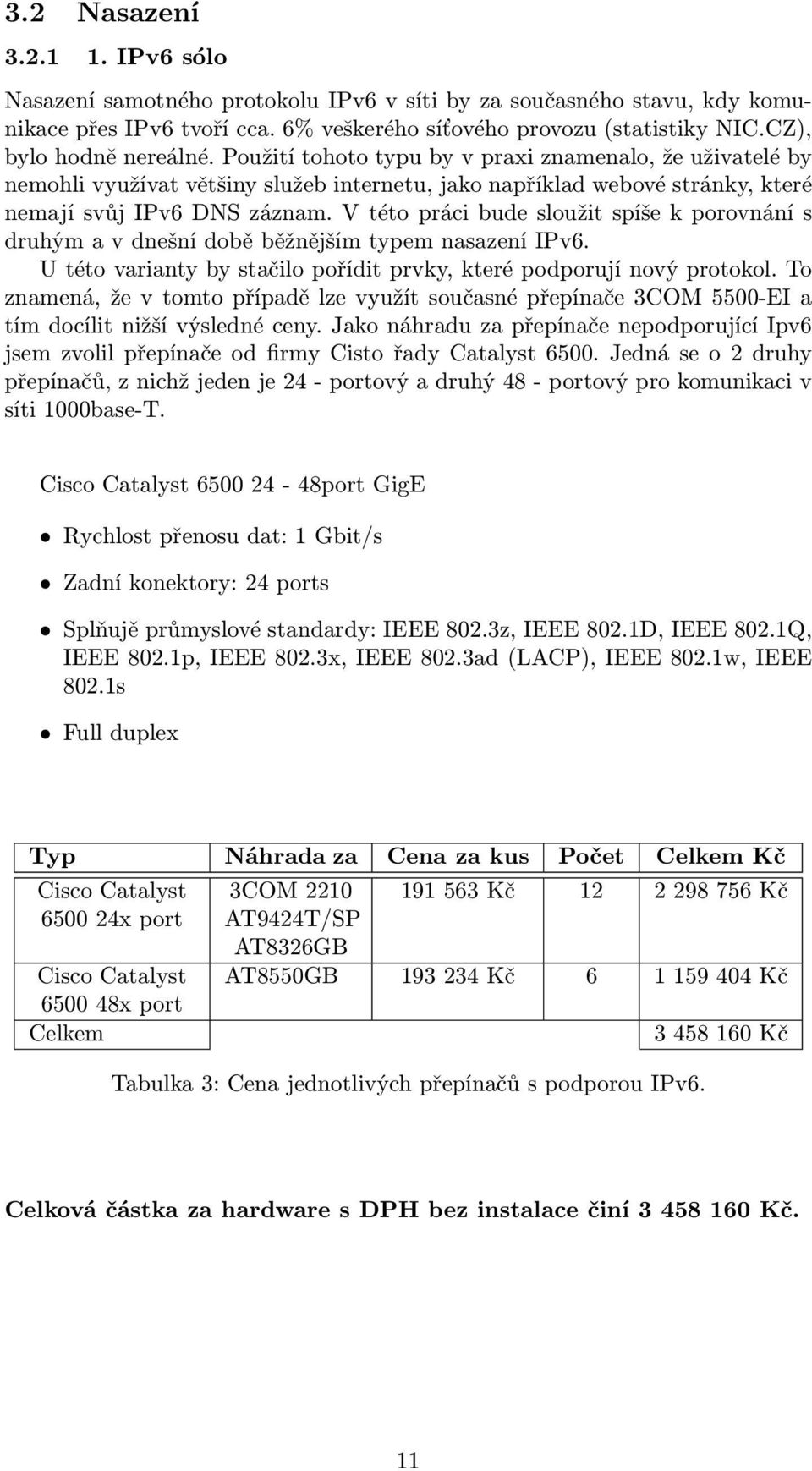 V této práci bude sloužit spíše k porovnání s druhým a v dnešní době běžnějším typem nasazení IPv6. U této varianty by stačilo pořídit prvky, které podporují nový protokol.