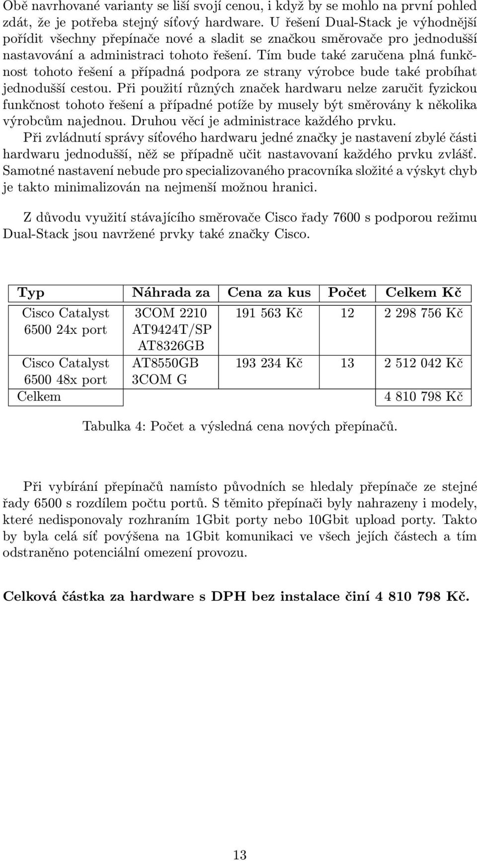 Tím bude také zaručena plná funkčnost tohoto řešení a případná podpora ze strany výrobce bude také probíhat jednodušší cestou.