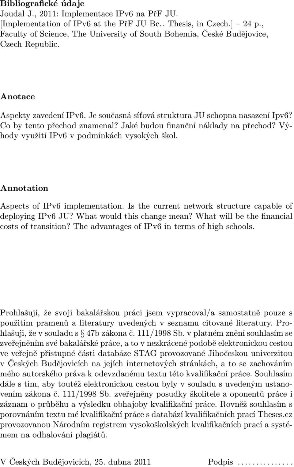 Co by tento přechod znamenal? Jaké budou finanční náklady na přechod? Výhody využití IPv6 v podmínkách vysokých škol. Annotation Aspects of IPv6 implementation.