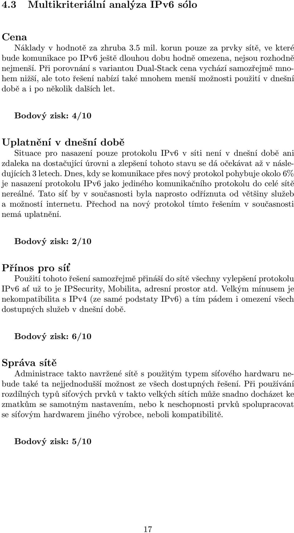 Bodový zisk: 4/10 Uplatnění v dnešní době Situace pro nasazení pouze protokolu IPv6 v síti není v dnešní době ani zdaleka na dostačující úrovni a zlepšení tohoto stavu se dá očekávat až v