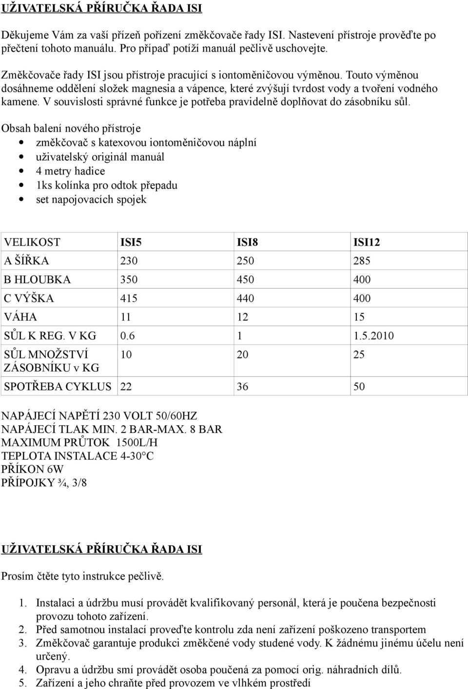 V souvislosti správné funkce je potřeba pravidelně doplňovat do zásobníku sůl.