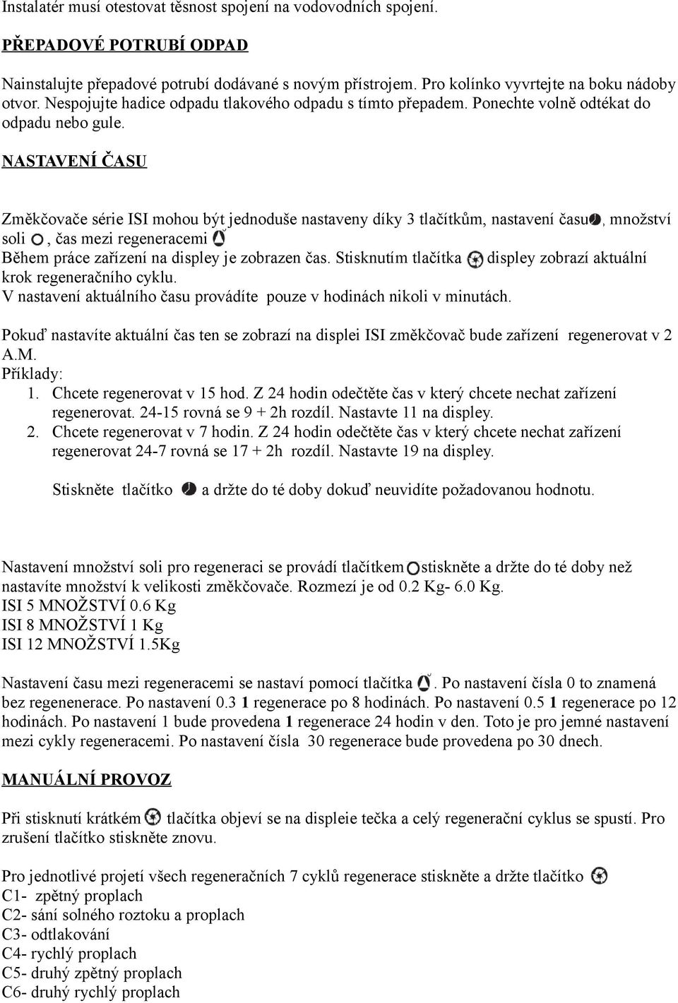 NASTAVENÍ ČASU Změkčovače série ISI mohou být jednoduše nastaveny díky 3 tlačítkům, nastavení času, množství soli, čas mezi regeneracemi. Během práce zařízení na displey je zobrazen čas.