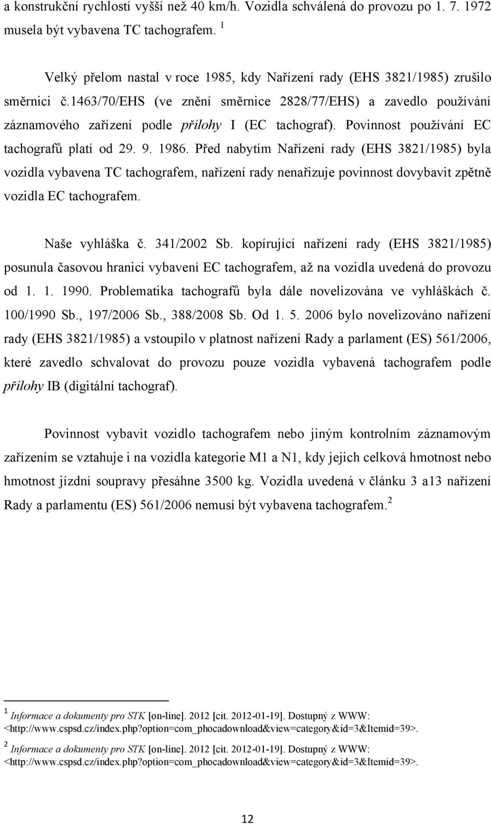 1463/70/ehs (ve znění směrnice 2828/77/EHS) a zavedlo používání záznamového zařízení podle přílohy I (EC tachograf). Povinnost používání EC tachografů platí od 29. 9. 1986.