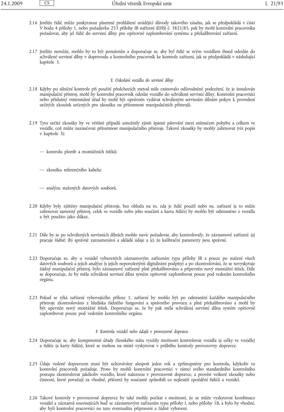 3821/85, pak by mohl kontrolní pracovníka požadovat, aby jel řidič do servisní dílny pro opětovné zaplombování systému a překalibrování zařízení. 2.