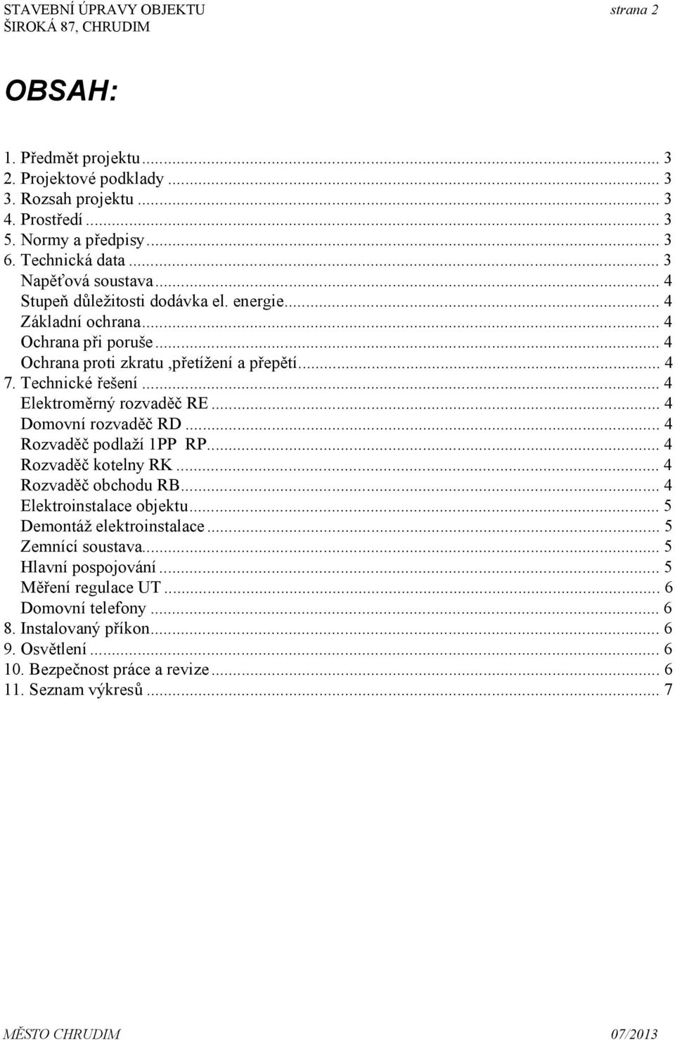 ..4 Elektroměrný rozvaděč RE...4 Domovní rozvaděč RD...4 Rozvaděč podlaží 1PP RP...4 Rozvaděč kotelny RK...4 Rozvaděč obchodu RB...4 Elektroinstalace objektu.