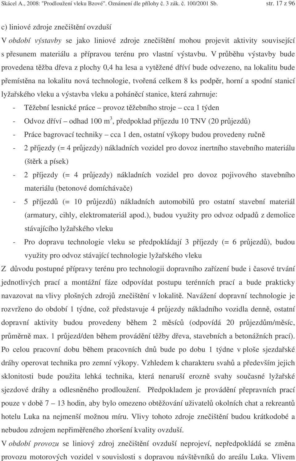 V prbhu výstavby bude provedena tžba deva z plochy 0,4 ha lesa a vytžené díví bude odvezeno, na lokalitu bude pemístna na lokalitu nová technologie, tvoená celkem 8 ks podpr, horní a spodní stanicí