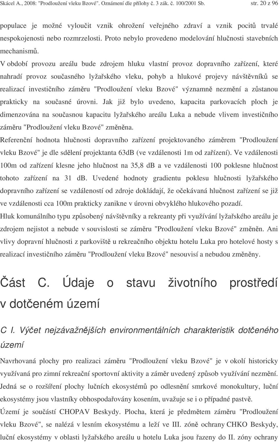 V období provozu areálu bude zdrojem hluku vlastní provoz dopravního zaízení, které nahradí provoz souasného lyžaského vleku, pohyb a hlukové projevy návštvník se realizací investiního zámru