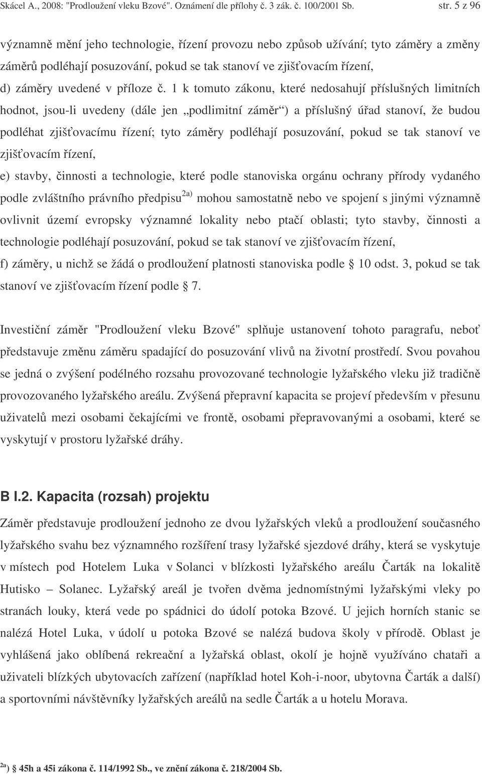 1 k tomuto zákonu, které nedosahují píslušných limitních hodnot, jsou-li uvedeny (dále jen podlimitní zámr ) a píslušný úad stanoví, že budou podléhat zjišovacímu ízení; tyto zámry podléhají