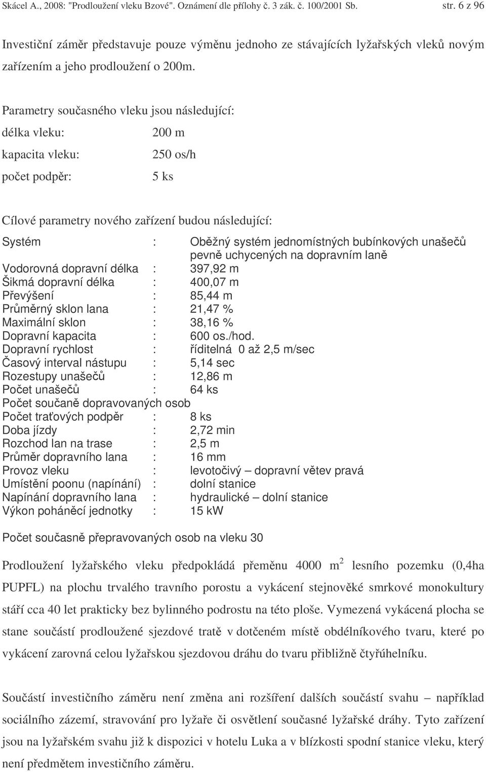 Parametry souasného vleku jsou následující: délka vleku: 200 m kapacita vleku: 250 os/h poet podpr: 5 ks Cílové parametry nového zaízení budou následující: Systém : Obžný systém jednomístných