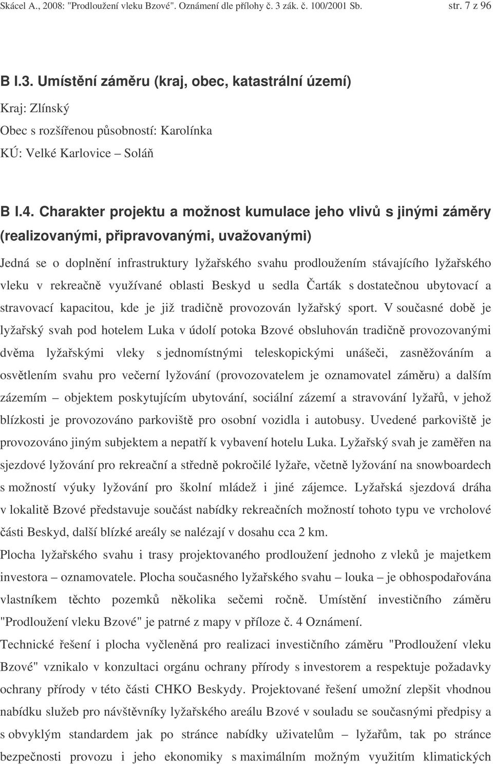 vleku v rekrean využívané oblasti Beskyd u sedla arták s dostatenou ubytovací a stravovací kapacitou, kde je již tradin provozován lyžaský sport.