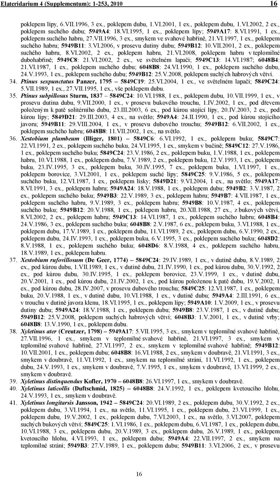 VII.2001, 2 ex., poklepem suchého habru, 8.VI.2002, 2 ex., poklepem habru, 21.VI.2008, poklepem habru v teplomilné dubohabřině; 5949C8: 21.VI.2002, 2 ex., ve světelném lapači; 5949C13: 14.VI.1987; 6048B4: 21.