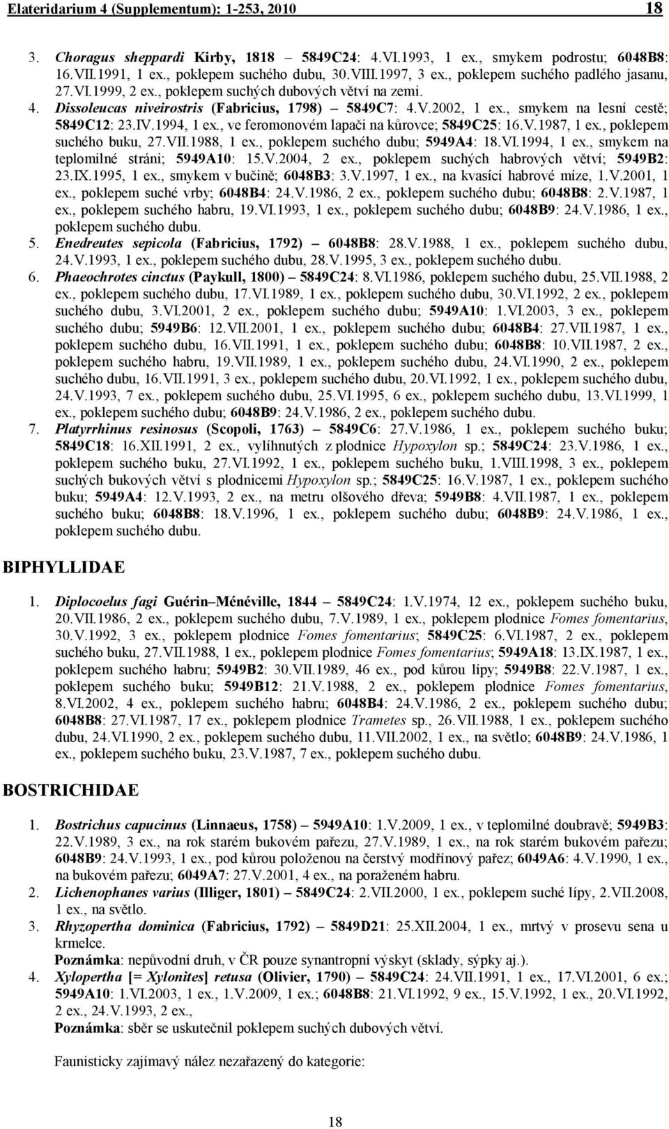 , smykem na lesní cestě; 5849C12: 23.IV.1994, 1 ex., ve feromonovém lapači na kůrovce; 5849C25: 16.V.1987, 1 ex., poklepem suchého buku, 27.VII.1988, 1 ex., poklepem suchého dubu; 5949A4: 18.VI.1994, 1 ex., smykem na teplomilné stráni; 5949A10: 15.