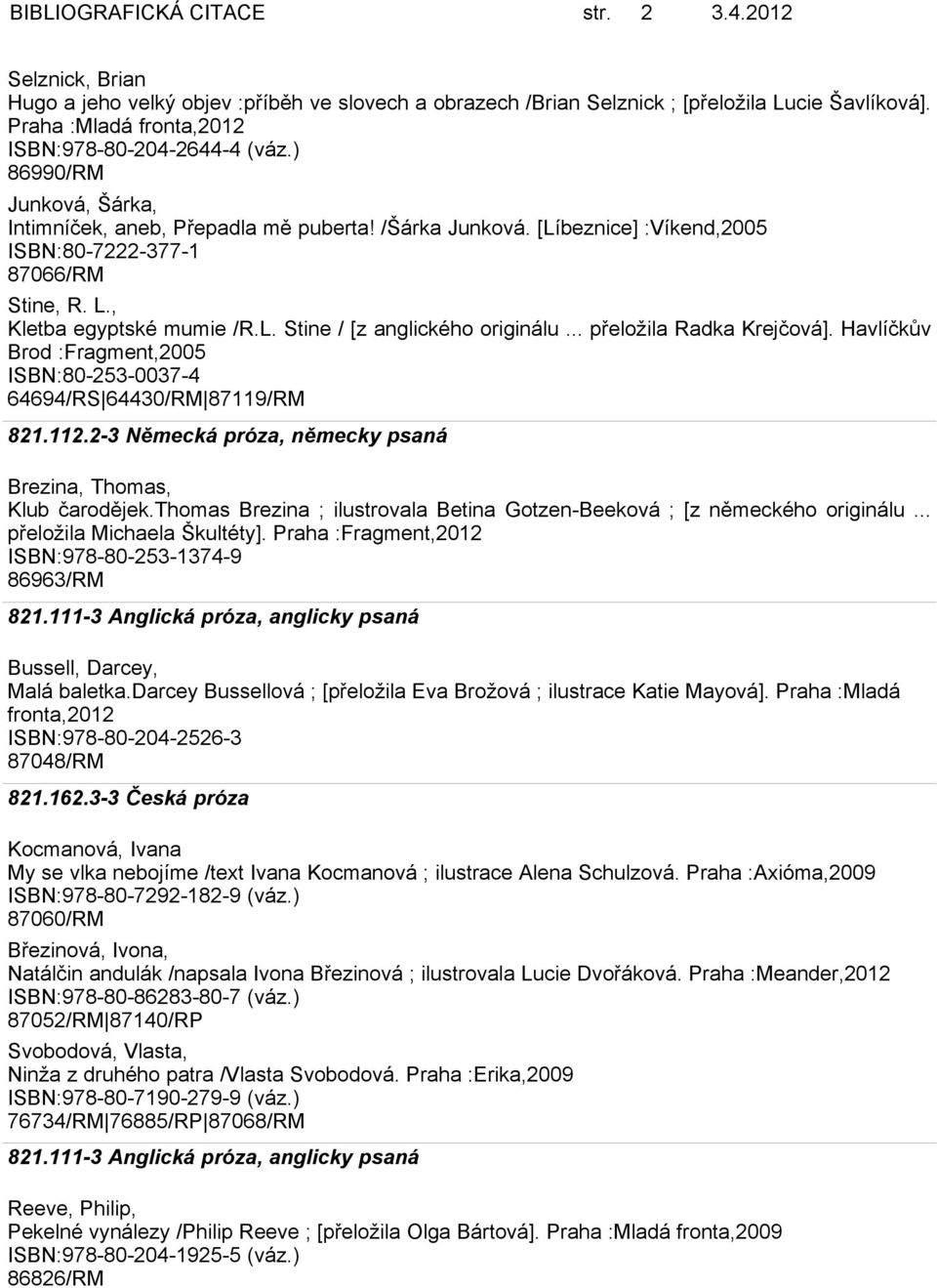 , Kletba egyptské mumie /R.L. Stine / [z anglického originálu... přeložila Radka Krejčová]. Havlíčkův Brod :Fragment,2005 ISBN:80-253-0037-4 64694/RS 64430/RM 87119/RM 821.112.