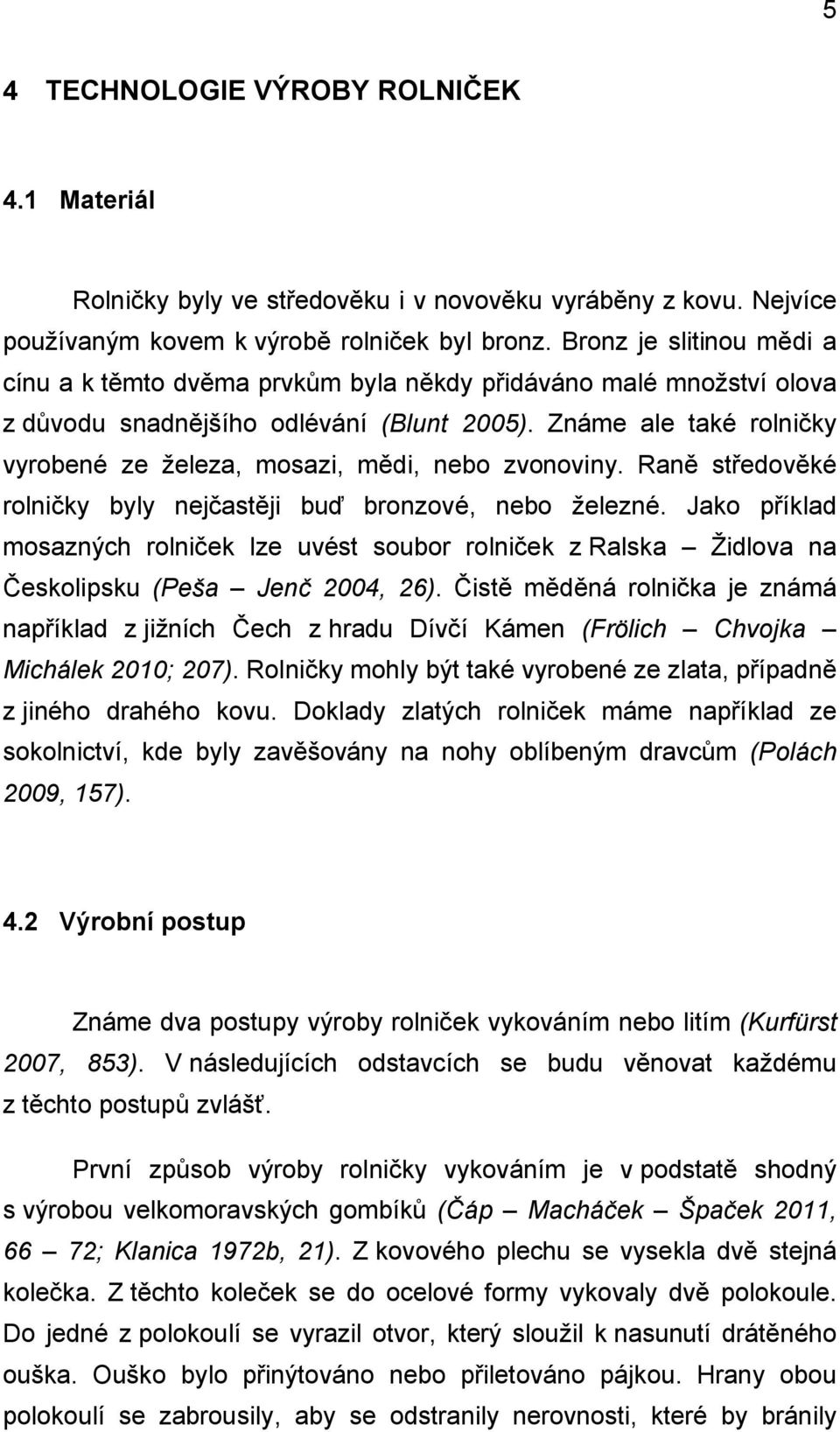 Známe ale také rolničky vyrobené ze železa, mosazi, mědi, nebo zvonoviny. Raně středověké rolničky byly nejčastěji buď bronzové, nebo železné.