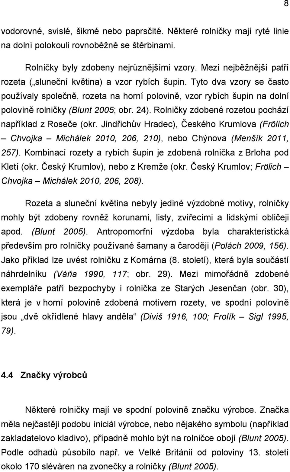 Tyto dva vzory se často používaly společně, rozeta na horní polovině, vzor rybích šupin na dolní polovině rolničky (Blunt 2005; obr. 24). Rolničky zdobené rozetou pochází například z Roseče (okr.