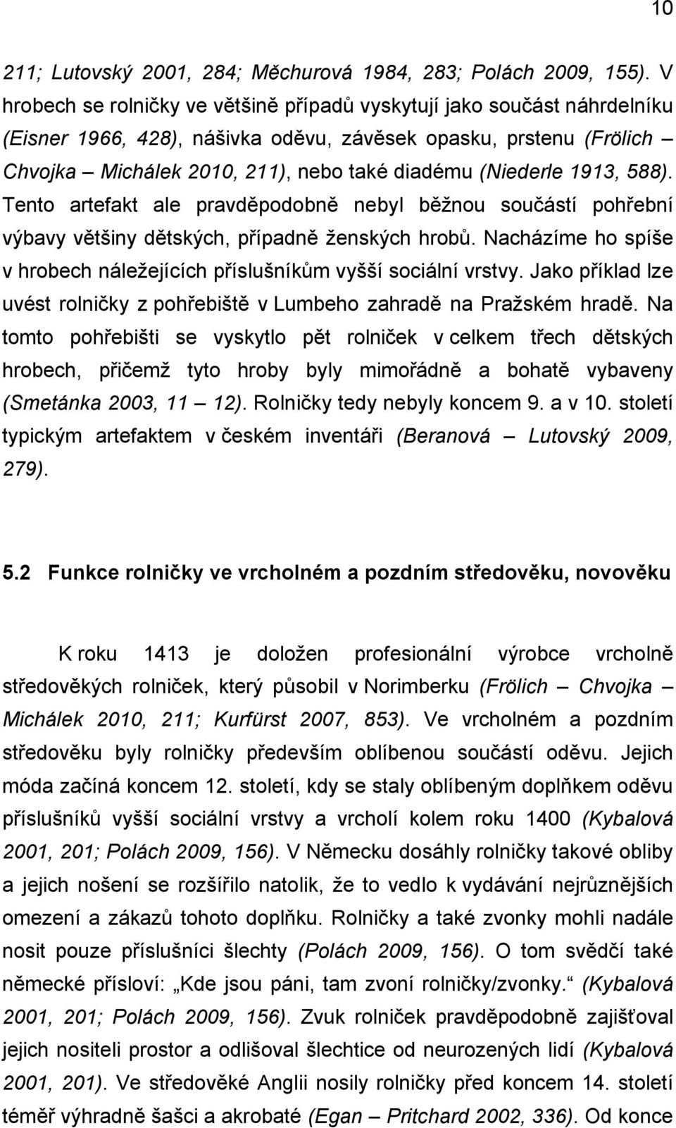 (Niederle 1913, 588). Tento artefakt ale pravděpodobně nebyl běžnou součástí pohřební výbavy většiny dětských, případně ženských hrobů.