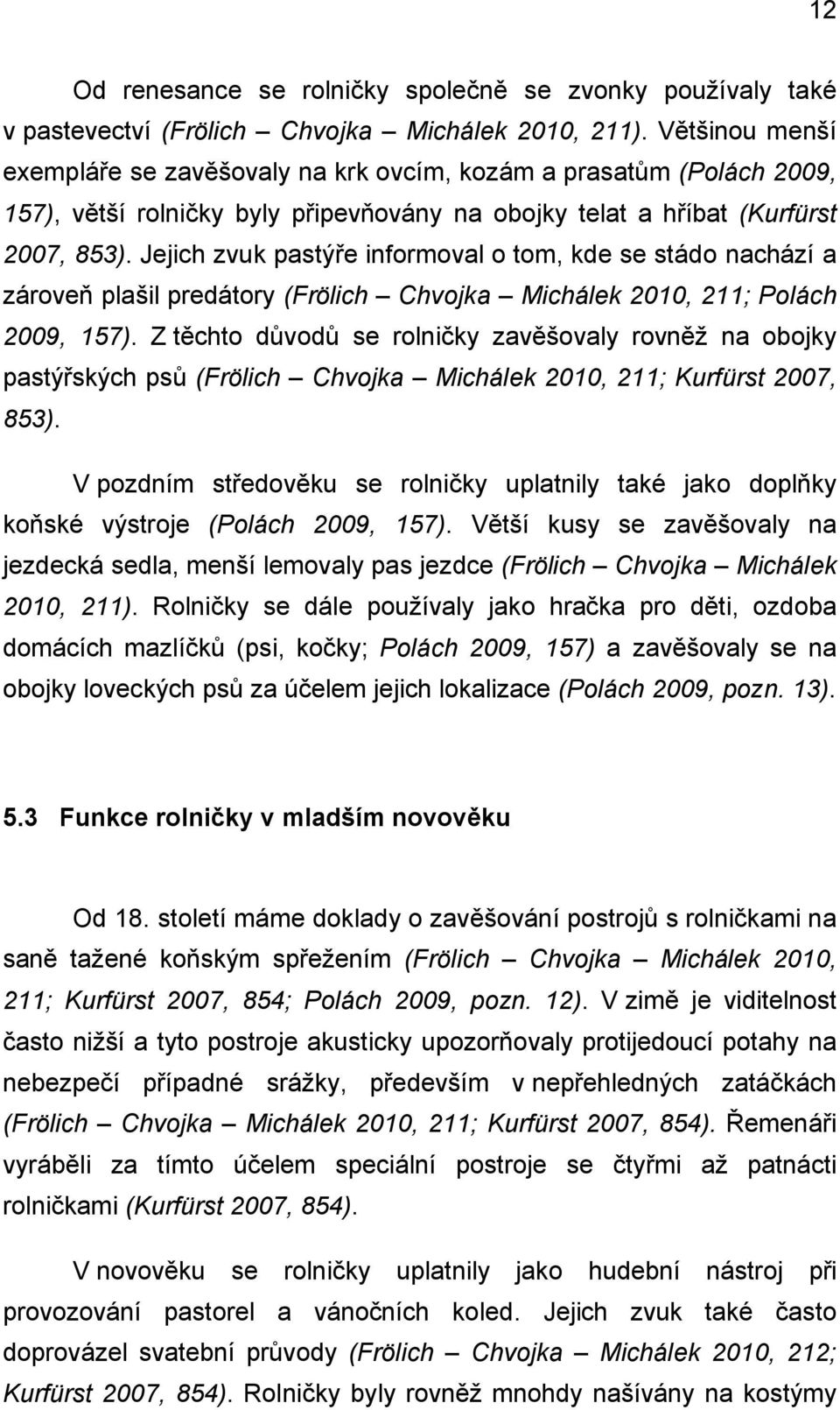 Jejich zvuk pastýře informoval o tom, kde se stádo nachází a zároveň plašil predátory (Frölich Chvojka Michálek 2010, 211; Polách 2009, 157).