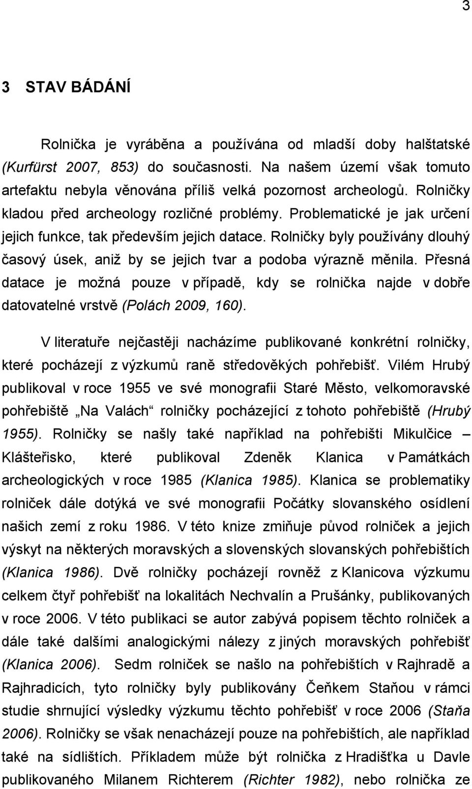 Rolničky byly používány dlouhý časový úsek, aniž by se jejich tvar a podoba výrazně měnila. Přesná datace je možná pouze v případě, kdy se rolnička najde v dobře datovatelné vrstvě (Polách 2009, 160).