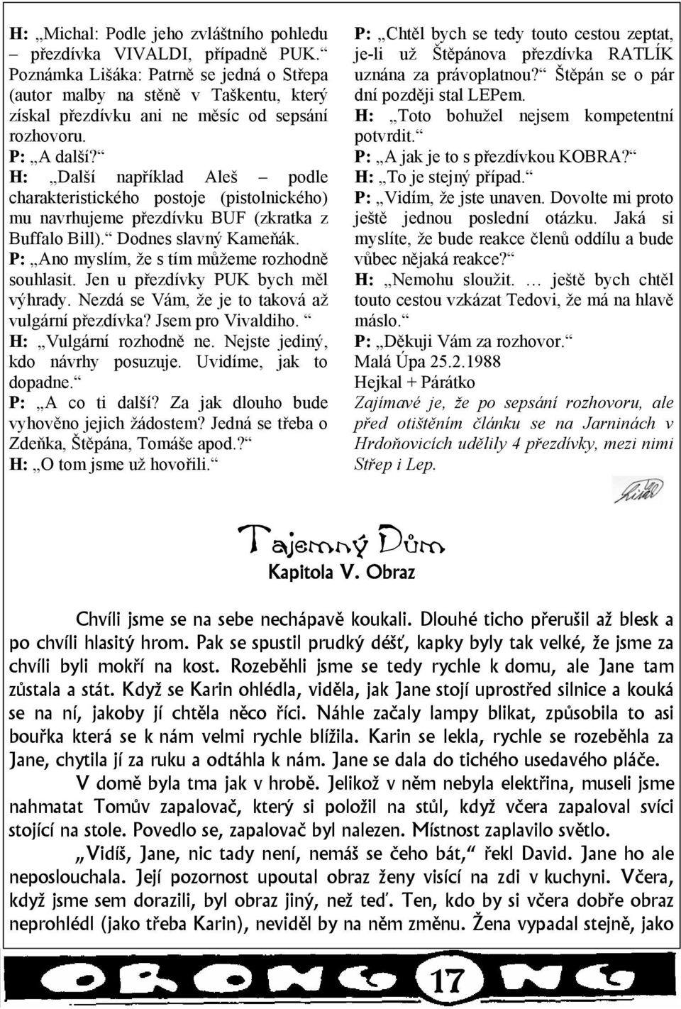 H: Další například Aleš podle charakteristického postoje (pistolnického) mu navrhujeme přezdívku BUF (zkratka z Buffalo Bill). Dodnes slavný Kameňák. P: Ano myslím, že s tím můžeme rozhodně souhlasit.