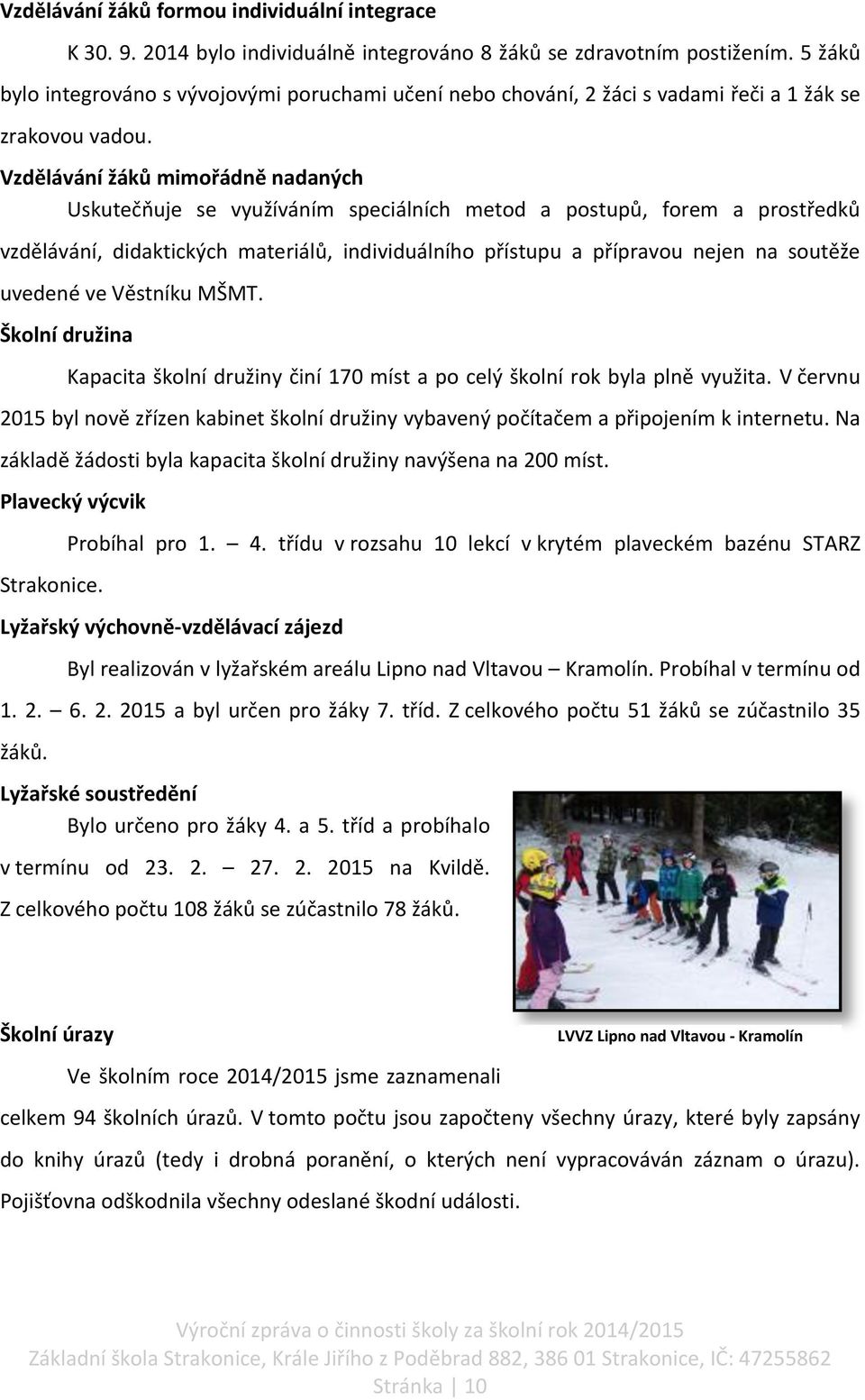 Vzdělávání žáků mimořádně nadaných Uskutečňuje se využíváním speciálních metod a postupů, forem a prostředků vzdělávání, didaktických materiálů, individuálního přístupu a přípravou nejen na soutěže