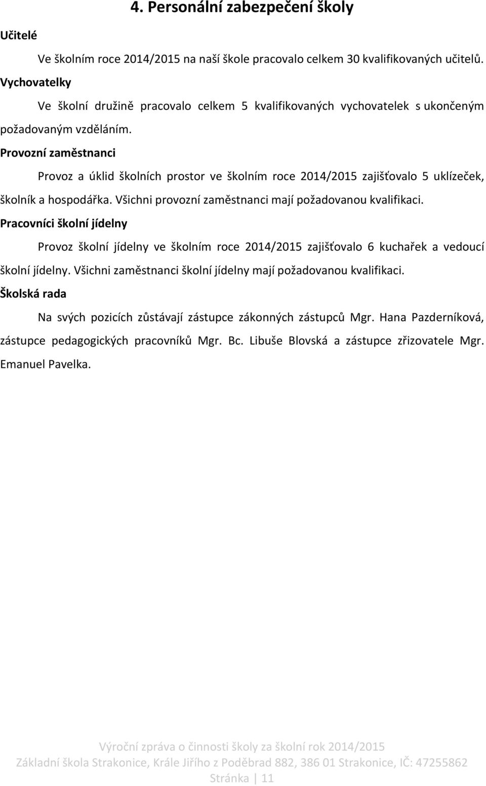 Provozní zaměstnanci Provoz a úklid školních prostor ve školním roce 2014/2015 zajišťovalo 5 uklízeček, školník a hospodářka. Všichni provozní zaměstnanci mají požadovanou kvalifikaci.