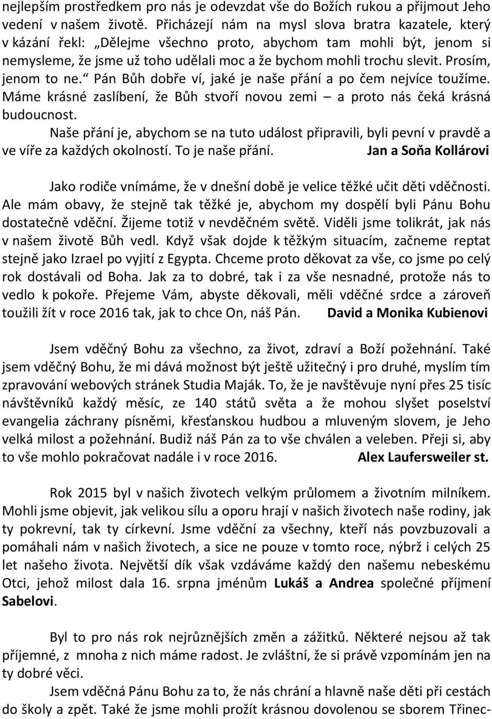 Prosím, jenom to ne. Pán Bůh dobře ví, jaké je naše přání a po čem nejvíce toužíme. Máme krásné zaslíbení, že Bůh stvoří novou zemi a proto nás čeká krásná budoucnost.