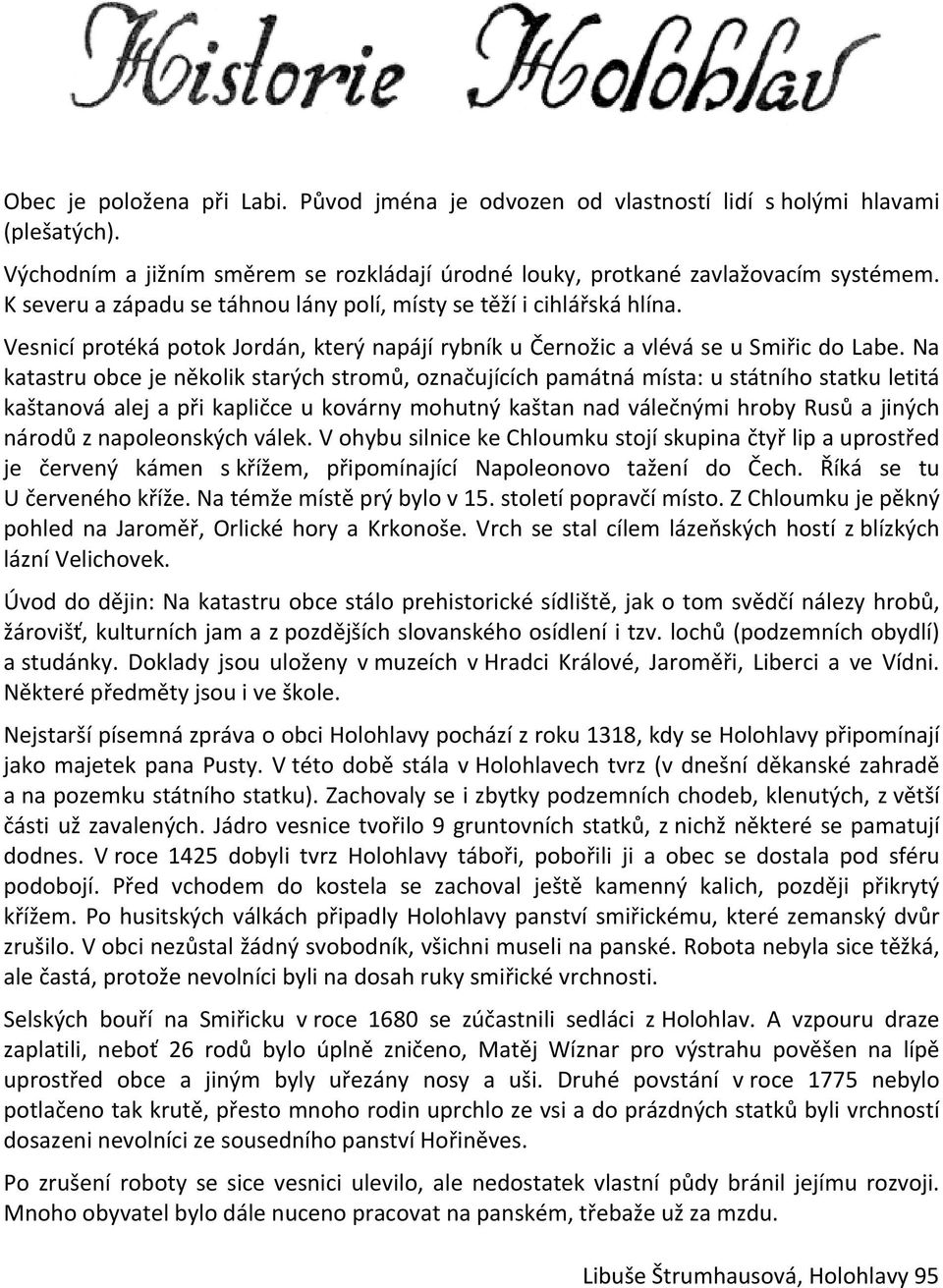 Na katastru obce je několik starých stromů, označujících památná místa: u státního statku letitá kaštanová alej a při kapličce u kovárny mohutný kaštan nad válečnými hroby Rusů a jiných národů z