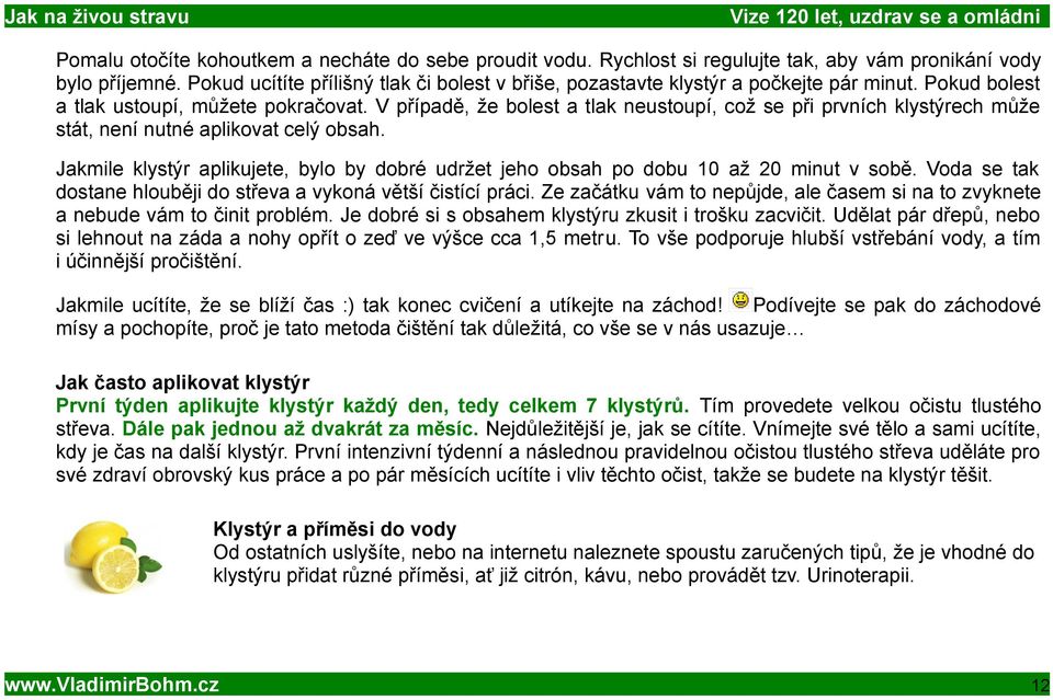 V případě, že bolest a tlak neustoupí, což se při prvních klystýrech může stát, není nutné aplikovat celý obsah.