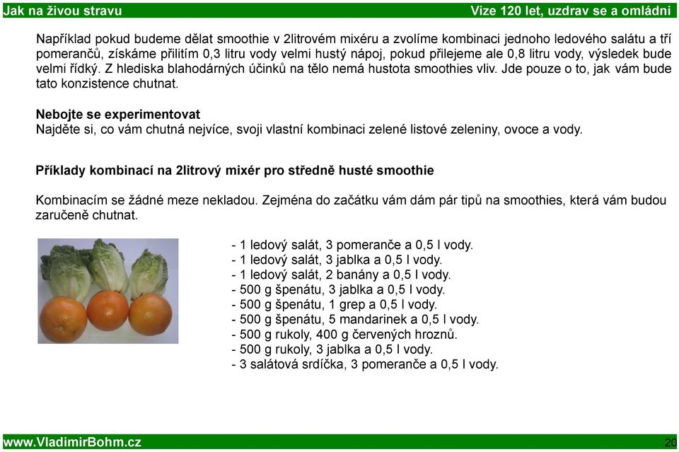 Nebojte se experimentovat Najděte si, co vám chutná nejvíce, svoji vlastní kombinaci zelené listové zeleniny, ovoce a vody.