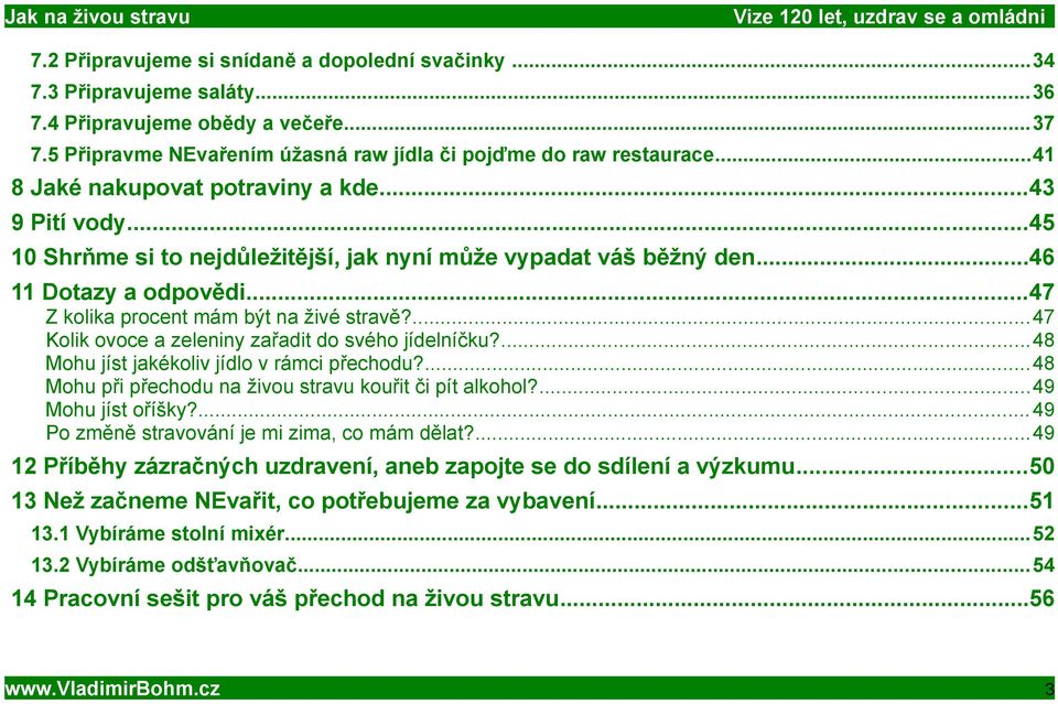 ...47 Kolik ovoce a zeleniny zařadit do svého jídelníčku?...48 Mohu jíst jakékoliv jídlo v rámci přechodu?...48 Mohu při přechodu na živou stravu kouřit či pít alkohol?...49 Mohu jíst oříšky?