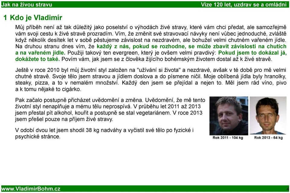 Na druhou stranu dnes vím, že každý z nás, pokud se rozhodne, se může zbavit závislosti na chutích a na vařeném jídle.