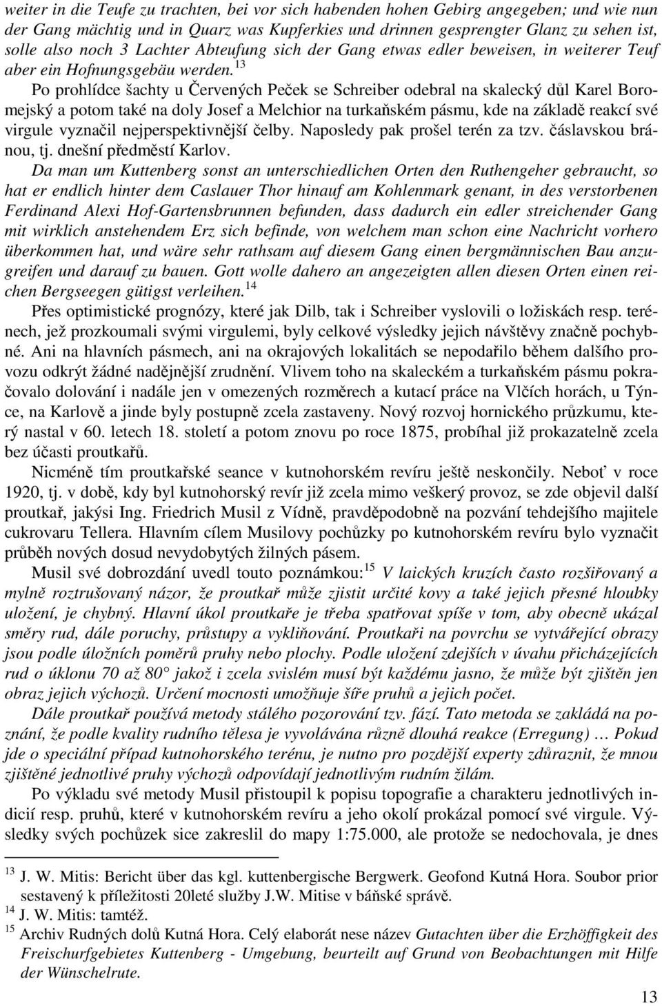 13 Po prohlídce šachty u Červených Peček se Schreiber odebral na skalecký důl Karel Boromejský a potom také na doly Josef a Melchior na turkaňském pásmu, kde na základě reakcí své virgule vyznačil